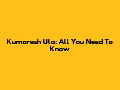 Kumaresh Ula: All You Need To Know