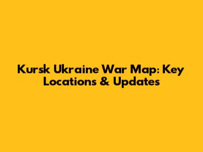 Kursk Ukraine War Map: Key Locations & Updates