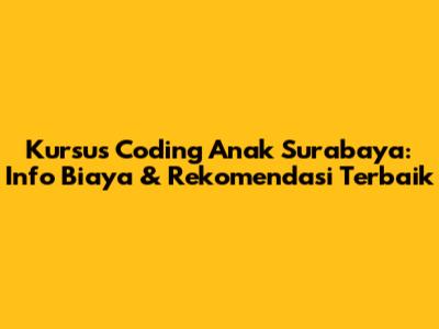 Kursus Coding Anak Surabaya: Info Biaya & Rekomendasi Terbaik