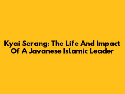 Kyai Serang: The Life And Impact Of A Javanese Islamic Leader