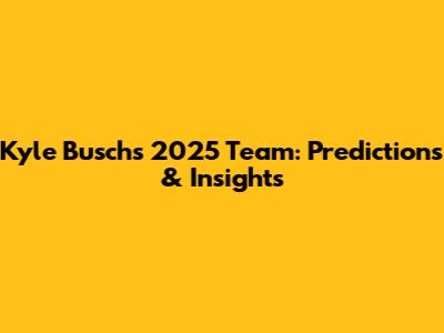 Kyle Busch's 2025 Team: Predictions & Insights