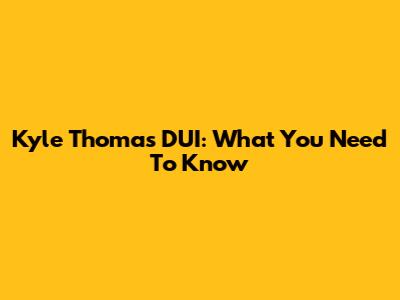 Kyle Thomas DUI: What You Need To Know