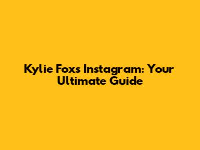 Kylie Fox's Instagram: Your Ultimate Guide