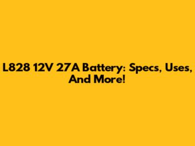 L828 12V 27A Battery: Specs, Uses, And More!
