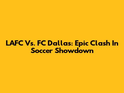 LAFC Vs. FC Dallas: Epic Clash In Soccer Showdown