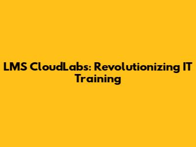 LMS CloudLabs: Revolutionizing IT Training
