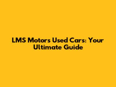 LMS Motors Used Cars: Your Ultimate Guide