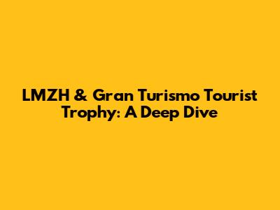 LMZH & Gran Turismo Tourist Trophy: A Deep Dive