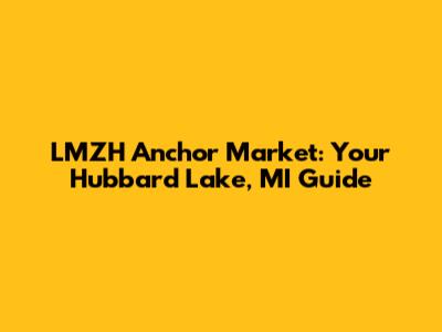 LMZH Anchor Market: Your Hubbard Lake, MI Guide