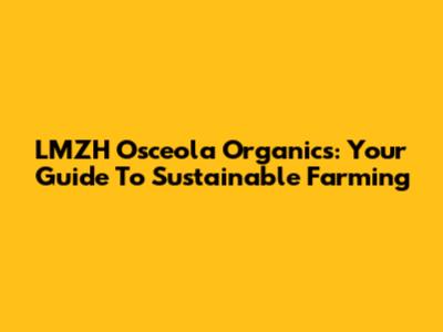 LMZH Osceola Organics: Your Guide To Sustainable Farming
