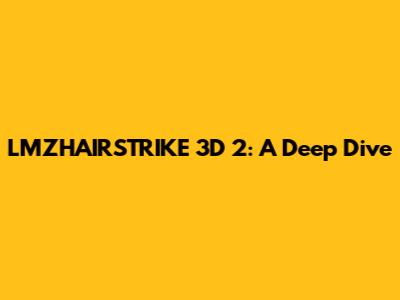 LMZHAIRSTRIKE 3D 2: A Deep Dive