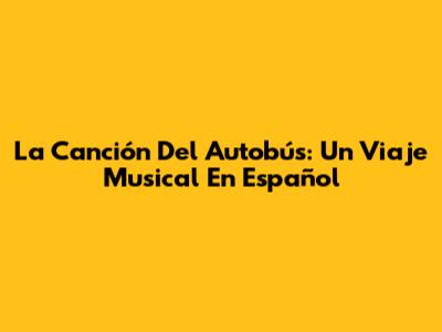 La Canción Del Autobús: Un Viaje Musical En Español
