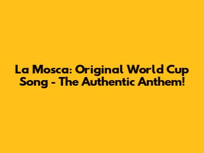 La Mosca: Original World Cup Song - The Authentic Anthem!
