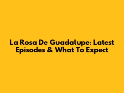 La Rosa De Guadalupe: Latest Episodes & What To Expect