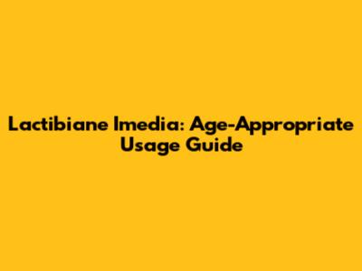 Lactibiane Imedia: Age-Appropriate Usage Guide