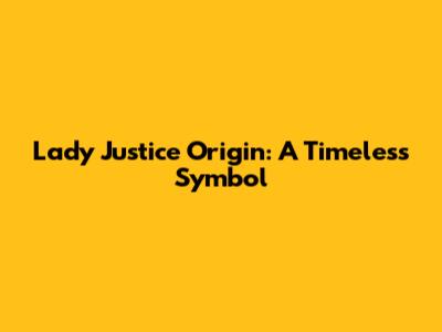 Lady Justice Origin: A Timeless Symbol