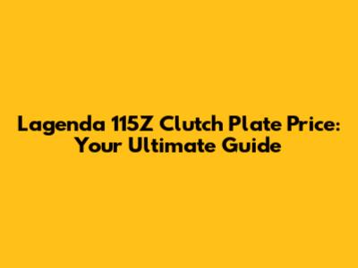 Lagenda 115Z Clutch Plate Price: Your Ultimate Guide