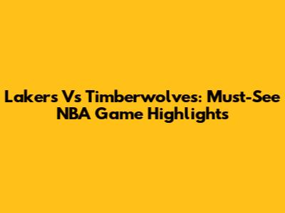 Lakers Vs Timberwolves: Must-See NBA Game Highlights