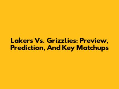 Lakers Vs. Grizzlies: Preview, Prediction, And Key Matchups