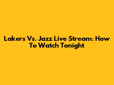 Lakers Vs. Jazz Live Stream: How To Watch Tonight