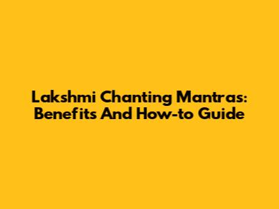 Lakshmi Chanting Mantras: Benefits And How-to Guide