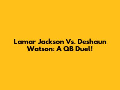 Lamar Jackson Vs. Deshaun Watson: A QB Duel!