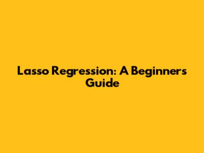 Lasso Regression: A Beginner's Guide