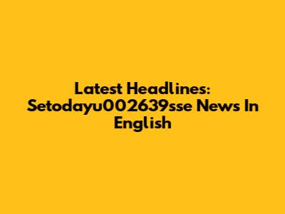 Latest Headlines: Setodayu002639sse News In English