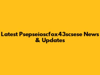 Latest Psepseioscfox43scsese News & Updates