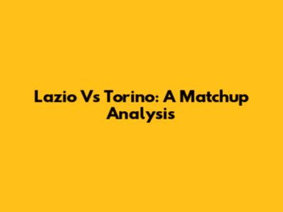 Lazio Vs Torino: A Matchup Analysis