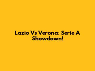 Lazio Vs Verona: Serie A Showdown!