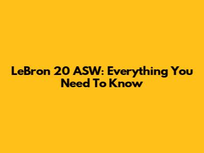 LeBron 20 ASW: Everything You Need To Know