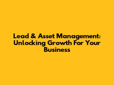 Lead & Asset Management: Unlocking Growth For Your Business
