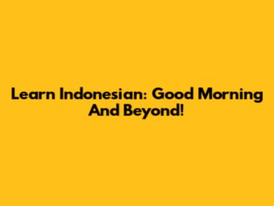 Learn Indonesian: 'Good Morning' And Beyond!