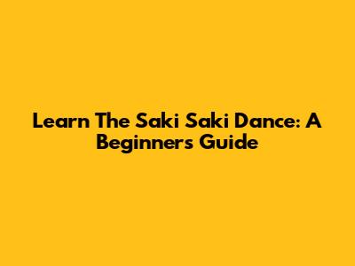Learn The Saki Saki Dance: A Beginner's Guide