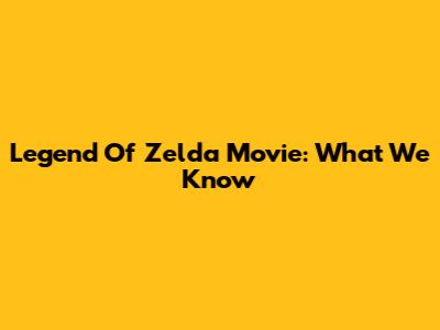 Legend Of Zelda Movie: What We Know