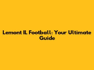 Lemont IL Football: Your Ultimate Guide