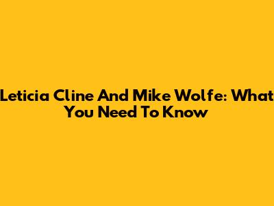 Leticia Cline And Mike Wolfe: What You Need To Know