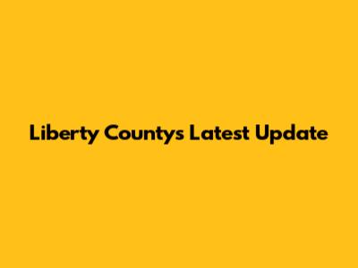 Liberty County's Latest Update