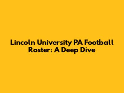 Lincoln University PA Football Roster: A Deep Dive
