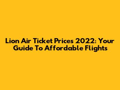 Lion Air Ticket Prices 2022: Your Guide To Affordable Flights