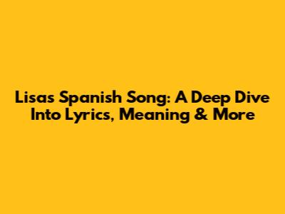 Lisa's Spanish Song: A Deep Dive Into Lyrics, Meaning & More