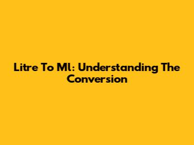 Litre To Ml: Understanding The Conversion