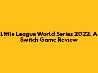 Little League World Series 2022: A Switch Game Review