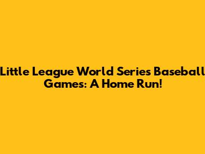 Little League World Series Baseball Games: A Home Run!