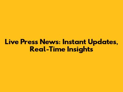 Live Press News: Instant Updates, Real-Time Insights
