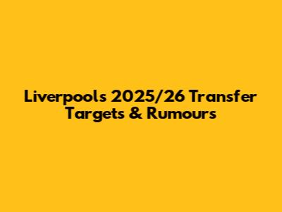 Liverpool's 2025/26 Transfer Targets & Rumours