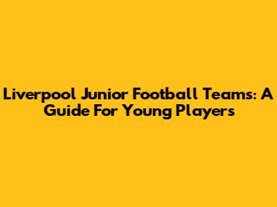 Liverpool Junior Football Teams: A Guide For Young Players
