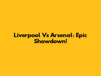Liverpool Vs Arsenal: Epic Showdown!