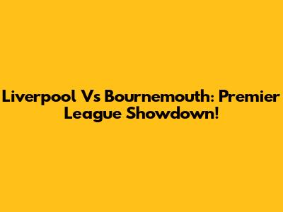 Liverpool Vs Bournemouth: Premier League Showdown!